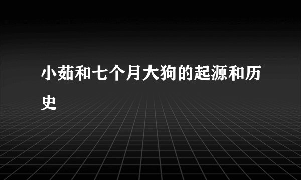 小茹和七个月大狗的起源和历史