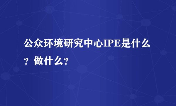 公众环境研究中心IPE是什么？做什么？