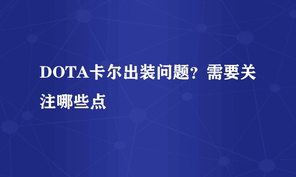 DOTA卡尔出装问题？需要关注哪些点