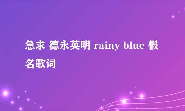 急求 德永英明 rainy blue 假名歌词