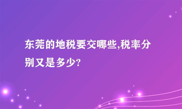 东莞的地税要交哪些,税率分别又是多少?