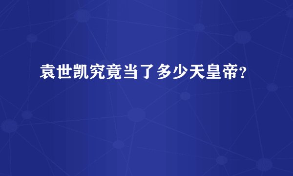 袁世凯究竟当了多少天皇帝？