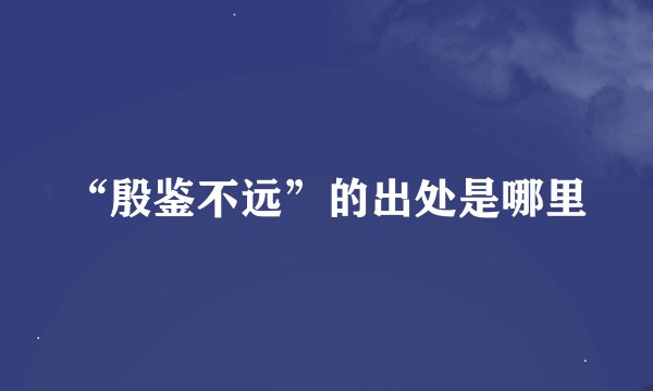 “殷鉴不远”的出处是哪里