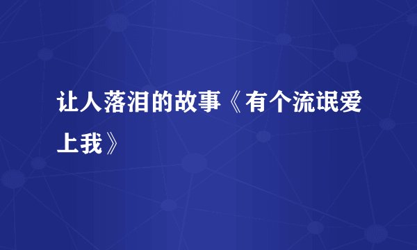 让人落泪的故事《有个流氓爱上我》