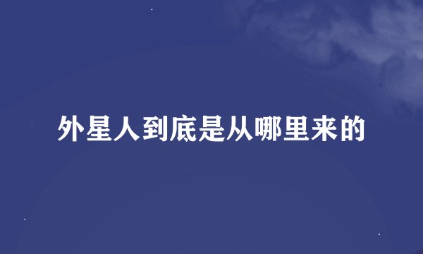 外星人到底是从哪里来的
