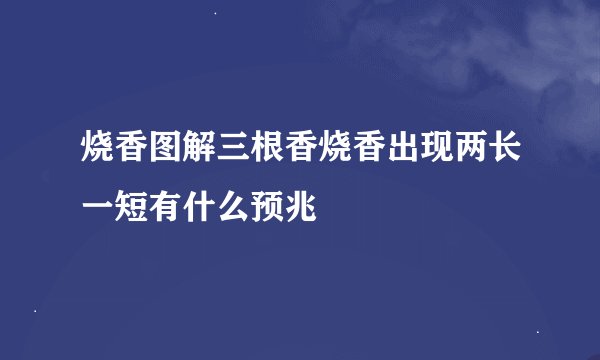 烧香图解三根香烧香出现两长一短有什么预兆