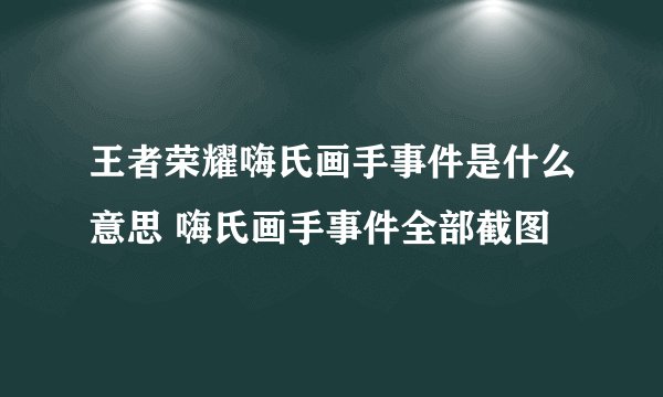 王者荣耀嗨氏画手事件是什么意思 嗨氏画手事件全部截图