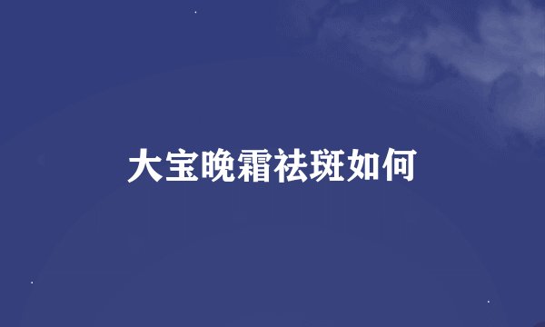 大宝晚霜祛斑如何
