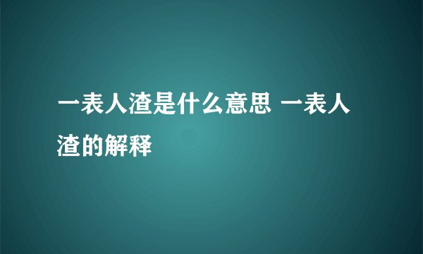 一表人渣是什么意思 一表人渣的解释