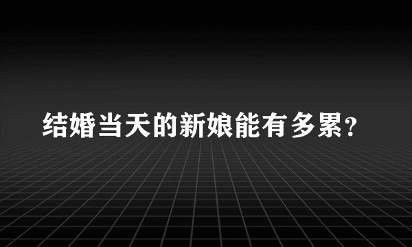 结婚当天的新娘能有多累？