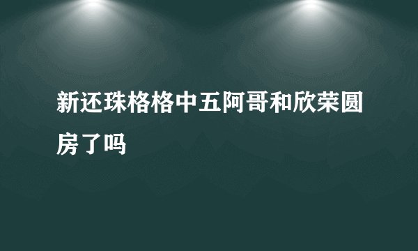 新还珠格格中五阿哥和欣荣圆房了吗