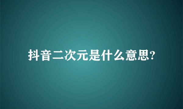 抖音二次元是什么意思?