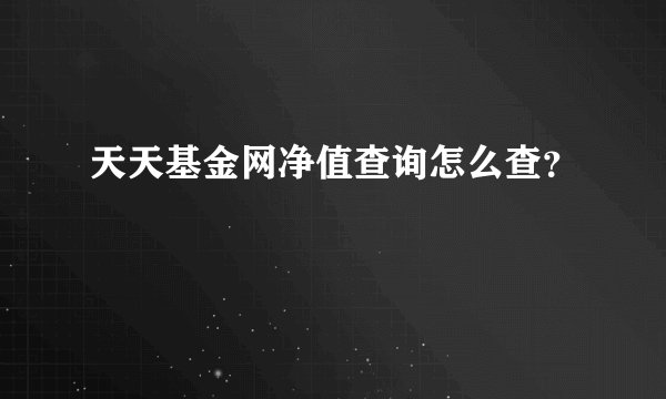 天天基金网净值查询怎么查？