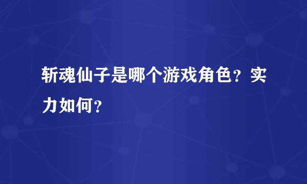 斩魂仙子是哪个游戏角色？实力如何？