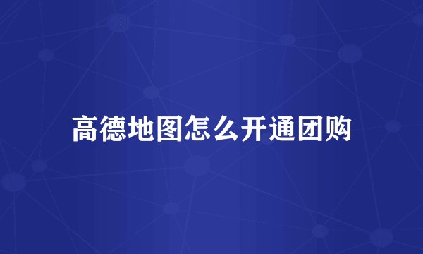 高德地图怎么开通团购