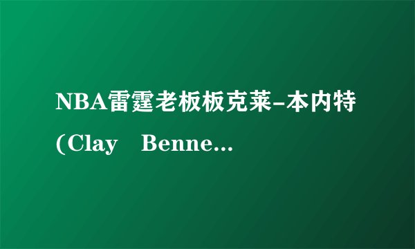 NBA雷霆老板板克莱-本内特(Clay Bennett)详