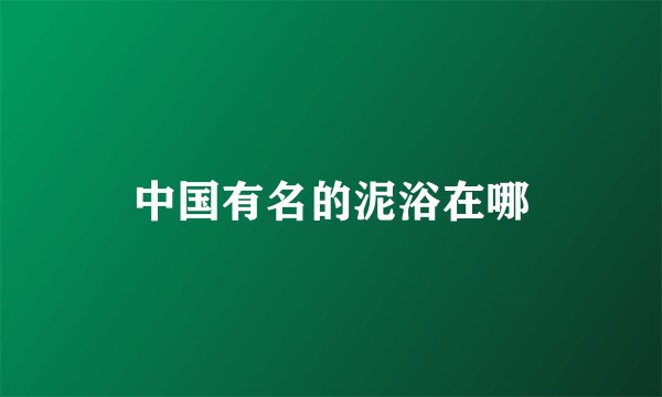 中国有名的泥浴在哪