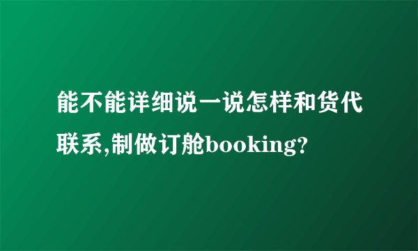 能不能详细说一说怎样和货代联系,制做订舱booking？