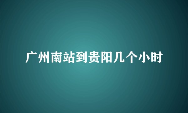 广州南站到贵阳几个小时