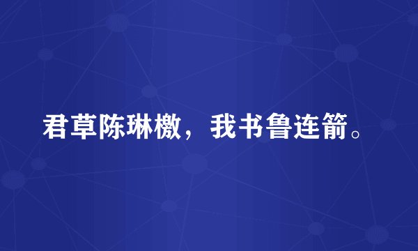君草陈琳檄，我书鲁连箭。