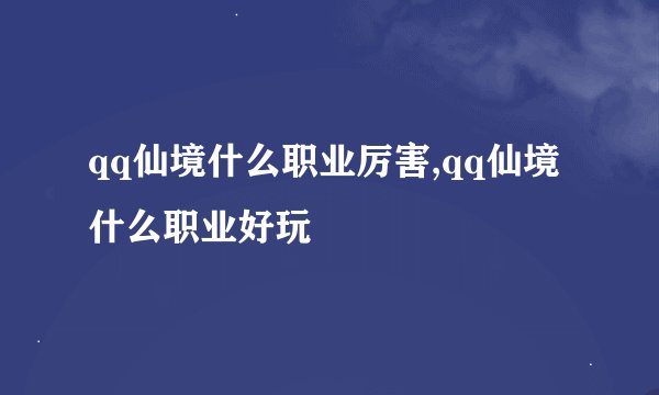 qq仙境什么职业厉害,qq仙境什么职业好玩