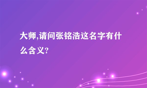大师,请问张铭浩这名字有什么含义?