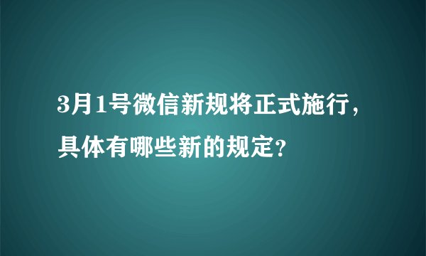 3月1号微信新规将正式施行，具体有哪些新的规定？