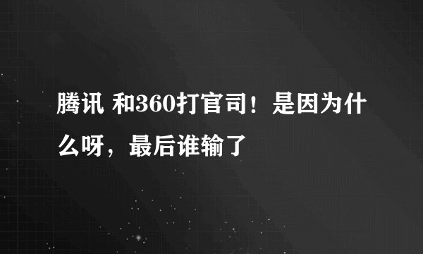 腾讯 和360打官司！是因为什么呀，最后谁输了
