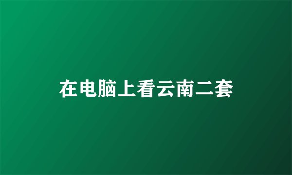 在电脑上看云南二套
