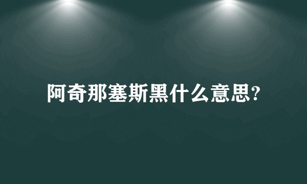 阿奇那塞斯黑什么意思?