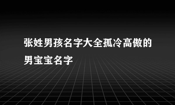 张姓男孩名字大全孤冷高傲的男宝宝名字