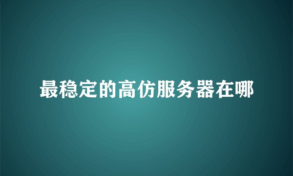 最稳定的高仿服务器在哪
