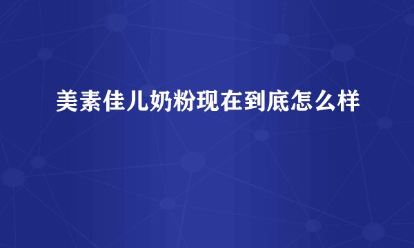 美素佳儿奶粉现在到底怎么样