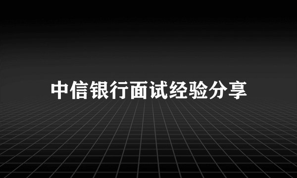 中信银行面试经验分享