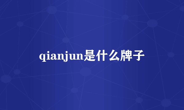 qianjun是什么牌子
