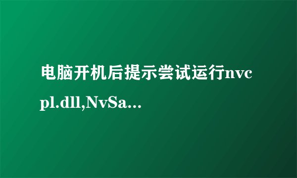 电脑开机后提示尝试运行nvcpl.dll,NvSartup时发生意外的解