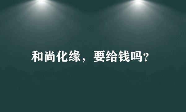 和尚化缘，要给钱吗？