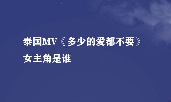 泰国MV《多少的爱都不要》女主角是谁