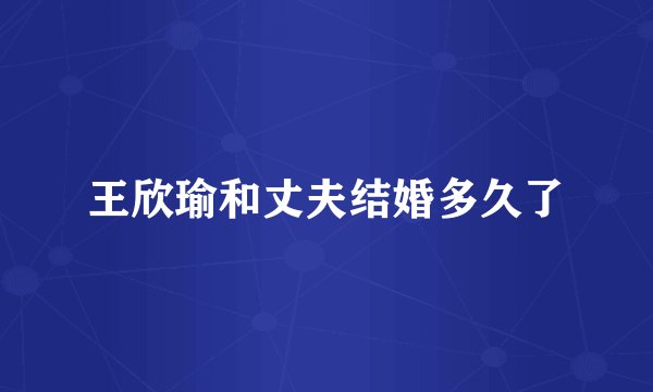 王欣瑜和丈夫结婚多久了