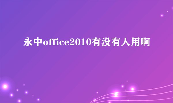 永中office2010有没有人用啊
