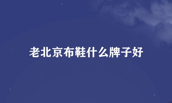老北京布鞋什么牌子好