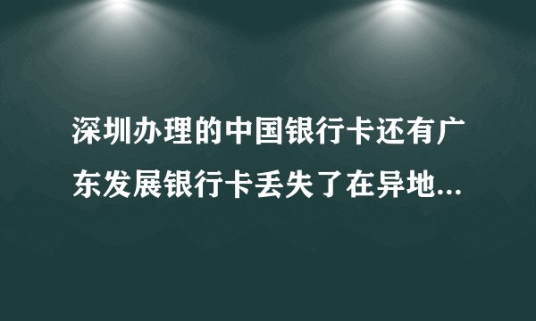 深圳办理的中国银行卡还有广东发展银行卡丢失了在异地可以办理补卡业务吗？还是必须要回深圳才能补卡？