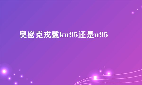 奥密克戎戴kn95还是n95