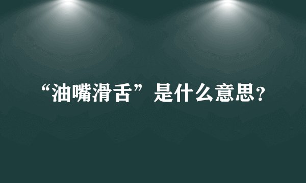 “油嘴滑舌”是什么意思？