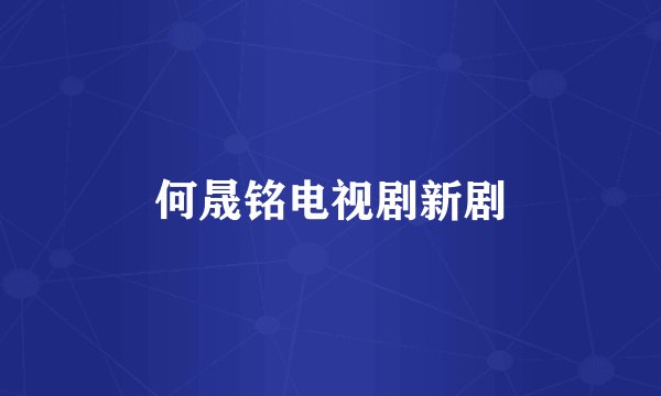 何晟铭电视剧新剧