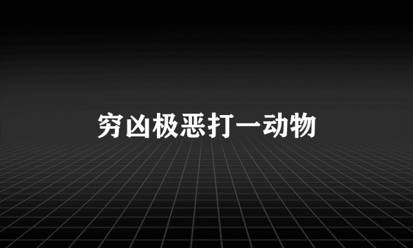穷凶极恶打一动物