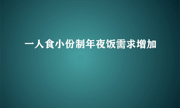 一人食小份制年夜饭需求增加