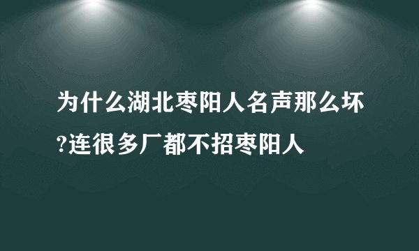 为什么湖北枣阳人名声那么坏?连很多厂都不招枣阳人