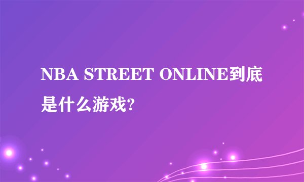 NBA STREET ONLINE到底是什么游戏?