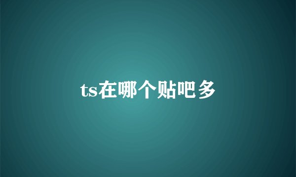 ts在哪个贴吧多